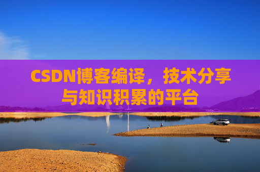 CSDN博客编译，技术分享与知识积累的平台